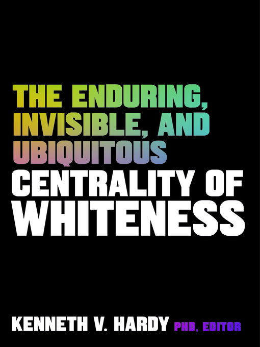 Title details for The Enduring, Invisible, and Ubiquitous Centrality of Whiteness by Kenneth V. Hardy - Wait list